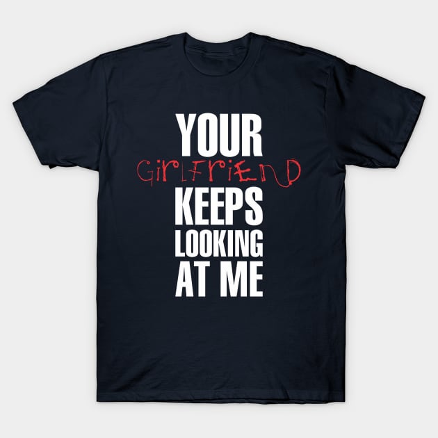 Your girlfriend keeps looking at me - A cheeky quote design to tease people around you! Available in T shirts, stickers, stationary and more! T-Shirt by Crazy Collective